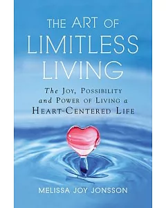The Art of Limitless Living: The Joy, Possibility and Power of Living a Heart-centered Life