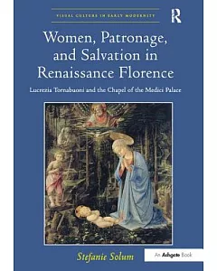 Women, Patronage, and Salvation in Renaissance Florence: Lucrezia Tornabuoni and the Chapel of the Medici Palace