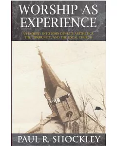 Worship As Experience: An Inquiry into John Dewey’s Aesthetics, the Community, and the Local Church