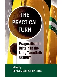 The Practical Turn: Pragmatism in Britain in the Long Twentieth Century