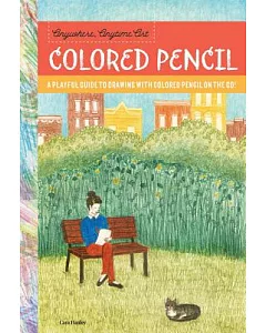 Anywhere, Anytime Art - Colored Pencil: A Playful Guide to Drawing With Colored Pencil on the Go!