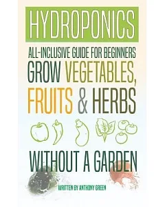Hydroponics: All-Inclusive Guide for Beginners to Grow Fruits, Vegetables & Herbs Without a GardenStart Growing Your Crops Without a Garden!