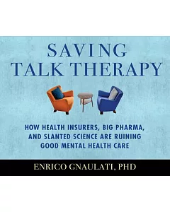 Saving Talk Therapy: How Health Insurers, Big Pharma, and Slanted Science Are Ruining Good Mental Health Care