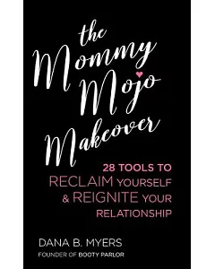 The Mommy Mojo Makeover: 28 Tools to Reclaim Your Sensuality & Reignite Your Relationship