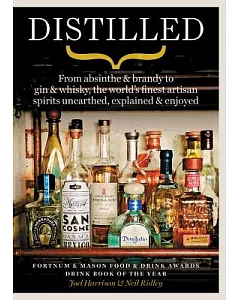 Distilled: From Absinthe & Brandy to Vodka & Whisky, the World’s Finest Artisan Spirits Unearthed, Explained & Enjoyed