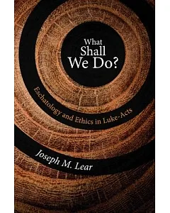 What Shall We Do?: Eschatology and Ethics in Luke-acts