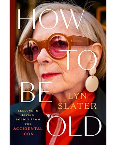 How to Be Old: Lessons in Living Boldly from the Accidental Icon