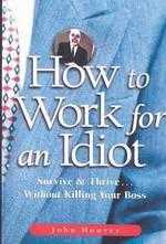How to Work for an Idiot: Survive ＆ Thrive-- Without Killing Your Boss