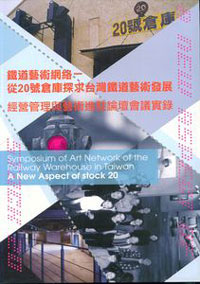 鐵道藝術網絡-從20號倉庫探求台灣鐵道藝術發展:經營管理與藝術進駐論壇會議實錄(附光碟)