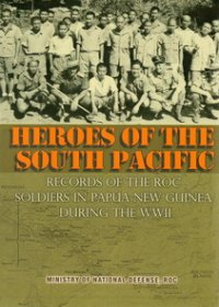 Heroes of the South Pacific-Records of the ROC Soldlers in Papua New Guinea During the WWII