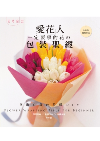 愛花人一定要學的花の包裝聖經：不同花材×包裝素材×送禮主題-140款別出心裁の花禮DIY
