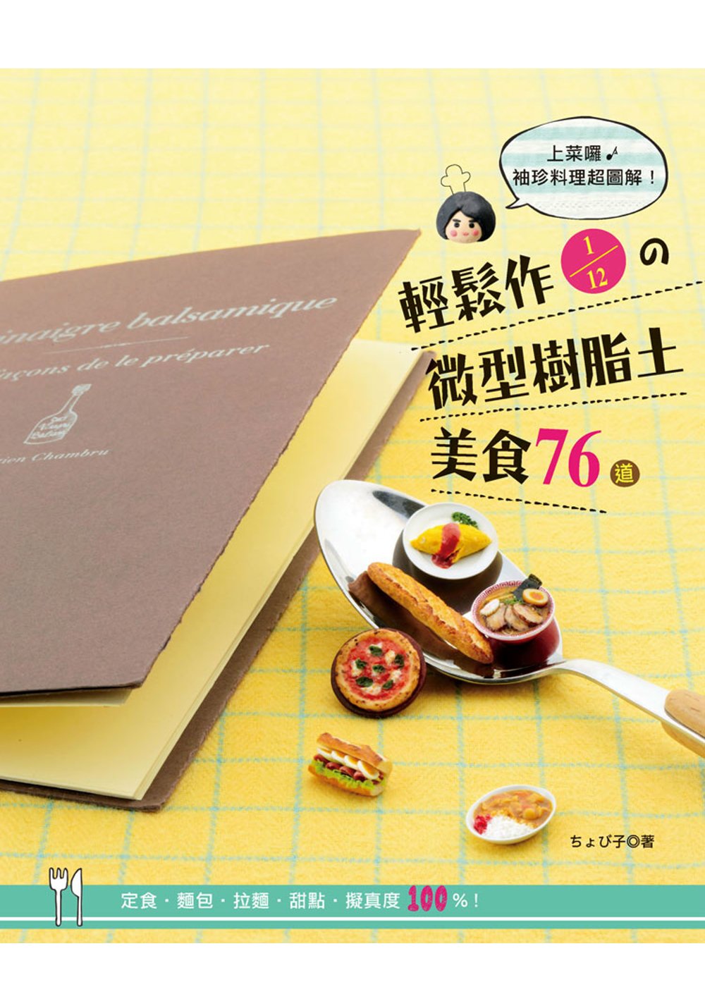 輕鬆作1／12の微型樹脂土美食76道：定食．麵包．拉麵．甜點．擬真度100%！