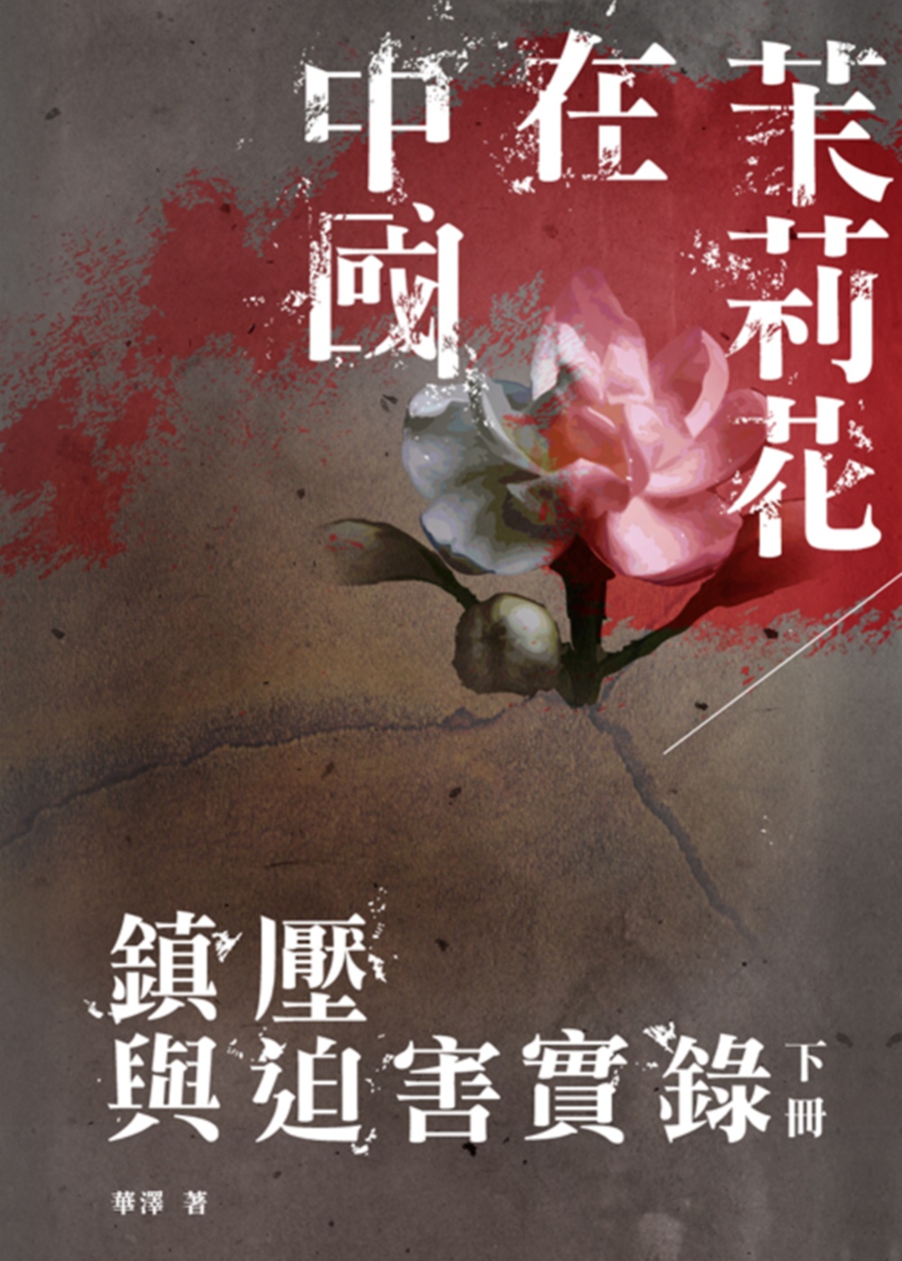 茉莉花在中國（下冊）：鎮壓與迫害...