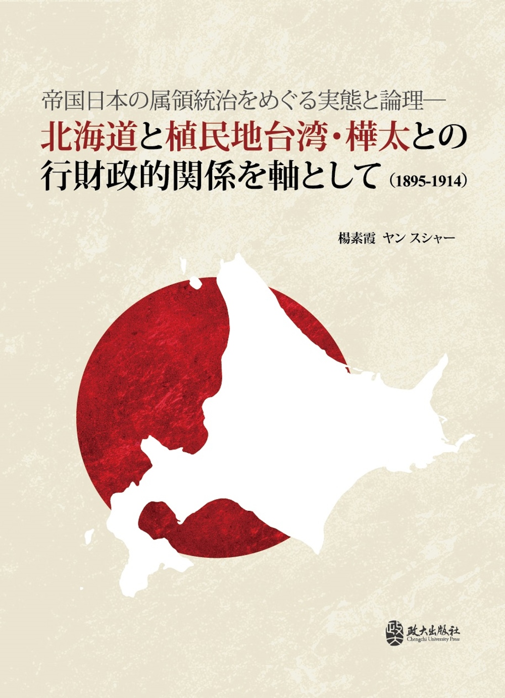 帝国日本の属領統治をめぐる実態と論理：北海道と植民地台湾・樺...
