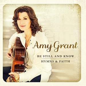 Amy Grant / Be Still and Know… Hymns& Faith