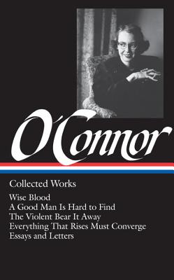 Flannery O’Connor: Collected Works (Loa #39): Wise Blood / A Good Man Is Hard to Find / The Violent Bear It Away / Everything That Rises Must Converge