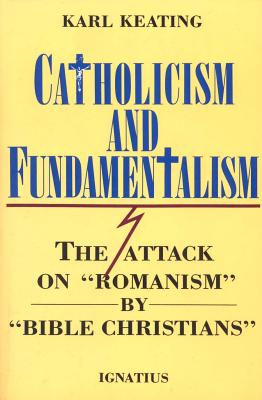 Catholicism and Fundamentalism: The Attack on Romanism by Bible Christians