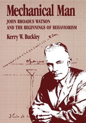 Mechanical Man: John Broadus Watson and the Beginnings of Behaviorism