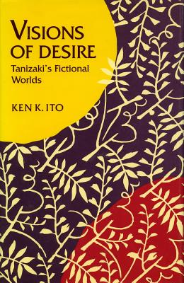Visions of Desire: Tanizaki’s Fictional Worlds