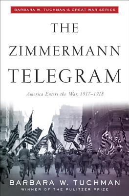 The Zimmermann Telegram: America Enters the War, 1917-1918; Barbara W. Tuchman’s Great War Series