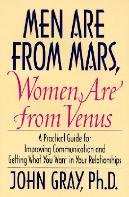 Men Are from Mars, Women Are from Venus: A Practical Guide for Improving Communication and Getting What You Want in Your Relatio