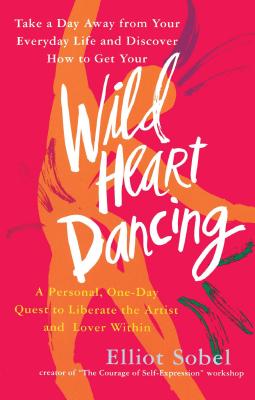 Wild Heart Dancing: A Personal, One-Day Quest to Liberate the Artist and Lover Within