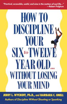 How to Discipline Your Six-To-Twelve Year Old...Without Losing Your Mind: Without Losing Your Mind