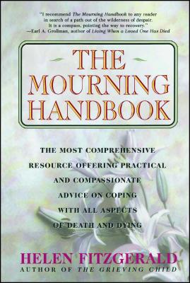 The Mourning Handbook: The Most Comprehensive Resource Offering Practical and Compassionate Advice on Coping with All Aspects of Death and Dy