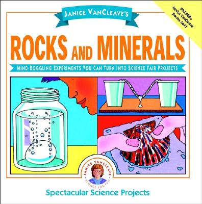 Janice Vancleave’s Rocks and Minerals: Mind-Boggling Experiments You Can Turn Into Science Fair Projects