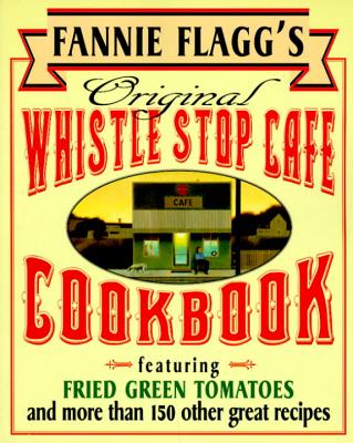 Fannie Flagg’s Original Whistle Stop Cafe Cookbook: Featuring: Fried Green Tomatoes, Southern Barbecue, Banana Split Cake, and Many Other Great Recipe