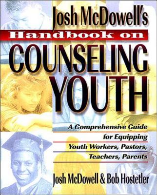 Josh McDowell’s Handbook on Counseling Youth: A Comprehensive Guide for Equipping Youth Workers, Pastors, Teachers, and Parents