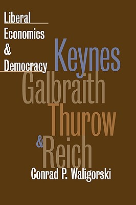 Liberal Economics and Democracy: Keynes, Galbraith, Thurow, and Reich