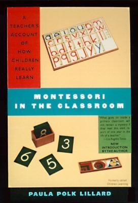 Montessori in the Classroom: A Teacher’s Account of How Children Really Learn