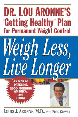Weigh Less, Live Longer: Dr. Lou Aronne’s Getting Healthy Plan for Permanent Weight Control