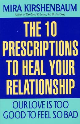 Our Love Is Too Good to Feel So Bad: The 10 Prescriptions to Heal Your Relationship
