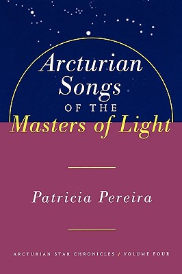 Arcturian Songs of the Masters of Light: Intergalactic Seed Messages for the People of Planet Earth : A Manual to Aid in Underst
