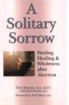 A Solitary Sorrow: Finding Healing & Wholeness After Abortion