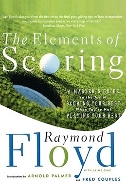The Elements of Scoring: A Master’s Guide to the Art of Scoring Your Best When You’re Not Playing Your Best