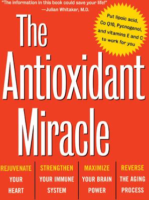 The Antioxidant Miracle: Putlipoic Acid, Pycnogenol, and Vitamins E and C to Work for You