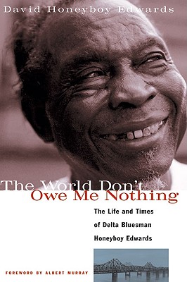 The World Don’t Owe Me Nothing: The Life and Times of Delta Bluesman Honeyboy Edwards