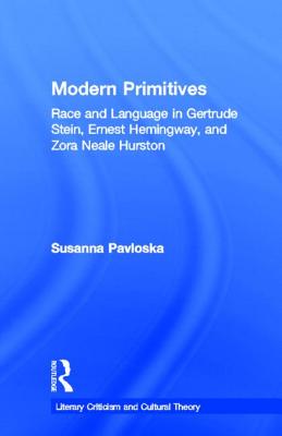Modern Primitives: Race and Language in Gertrude Stein, Ernest Hemingway, and Zora Neale Hurston
