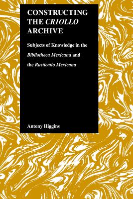 Constructing the Criollo Archive: Subjects of Knowledge in the Bibliotheca Mexicana and the Rusticatio Mexicana