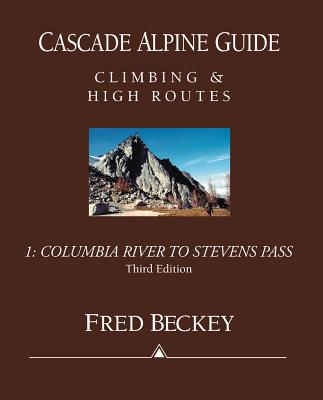 Cascade Alpine Guide Climbing and High Routes: Columbia River to Stevens Pass