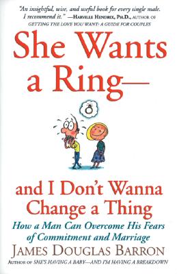She Wants a Ring--And I Don’t Wanna Change a Thing: How a Man Can Overcome His Fears of Commitment and Marriage