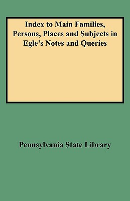 Index to Main Families, Persons, Places and Subjects in Egle’s Notes and Queries