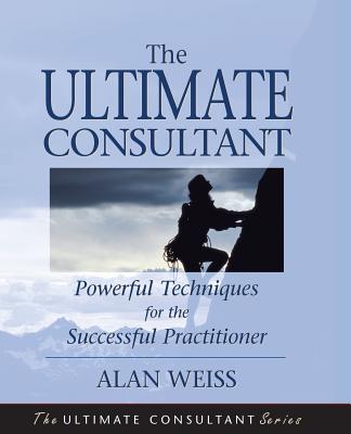 The Ultimate Consultant: Powerful Techniques for the Successful Practitioner