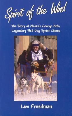 Spirit of the Wind: The Story of George Attla, Alaska’s Legendary Sled Dog Sprint Champ
