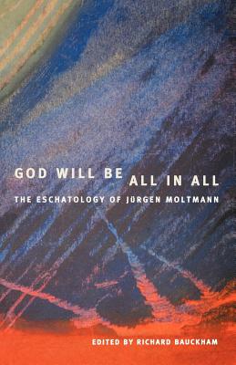 God Will Be All in All: The Eschatology of Jurgen Moltmann