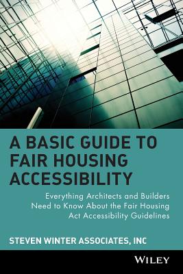 A Basic Guide to Fair Housing Accessibility: Everything Architects and Builders Need to Know About the Fair Housing Act Accessib