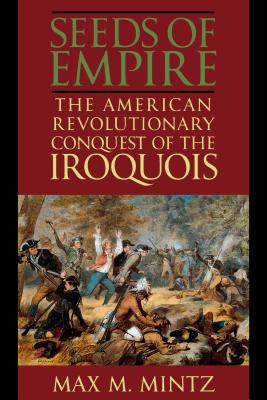 The Seeds of Empire: The American Revolutionary Conquest of the Iroquois